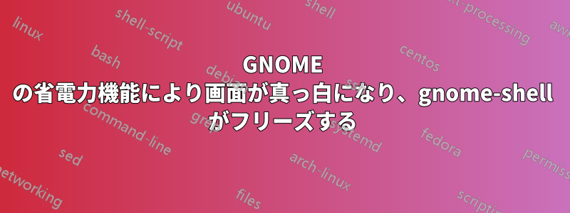 GNOME の省電力機能により画面が真っ白になり、gnome-shell がフリーズする