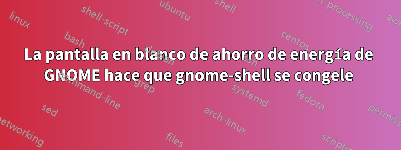 La pantalla en blanco de ahorro de energía de GNOME hace que gnome-shell se congele