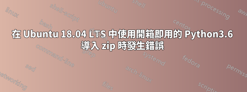 在 Ubuntu 18.04 LTS 中使用開箱即用的 Python3.6 導入 zip 時發生錯誤