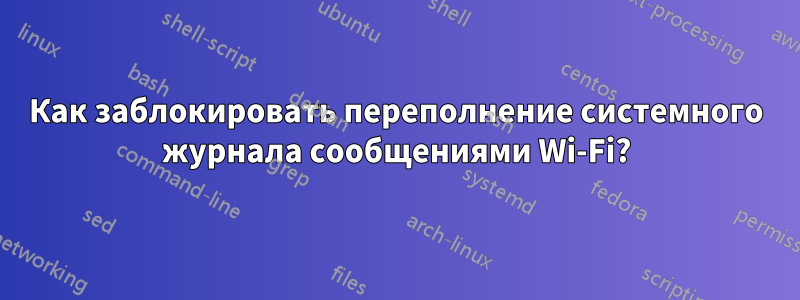 Как заблокировать переполнение системного журнала сообщениями Wi-Fi?