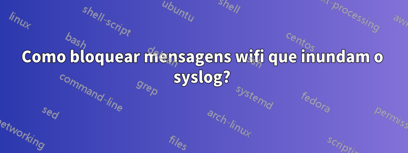 Como bloquear mensagens wifi que inundam o syslog?