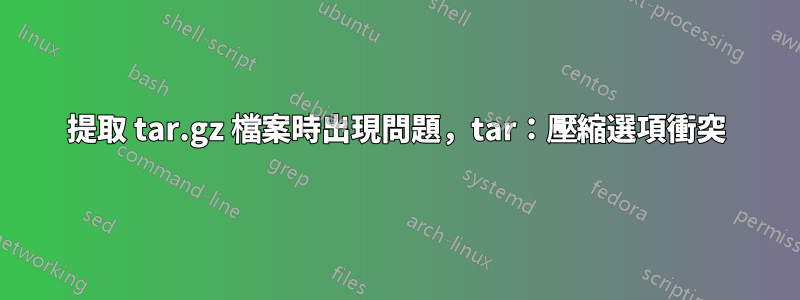 提取 tar.gz 檔案時出現問題，tar：壓縮選項衝突