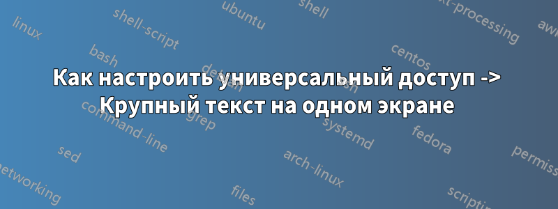 Как настроить универсальный доступ -> Крупный текст на одном экране