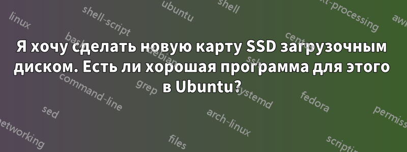 Я хочу сделать новую карту SSD загрузочным диском. Есть ли хорошая программа для этого в Ubuntu?