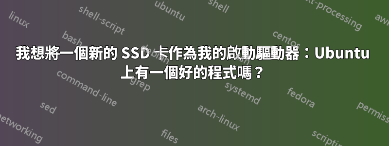 我想將一個新的 SSD 卡作為我的啟動驅動器：Ubuntu 上有一個好的程式嗎？