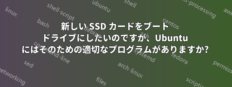 新しい SSD カードをブート ドライブにしたいのですが、Ubuntu にはそのための適切なプログラムがありますか?