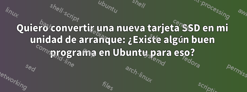 Quiero convertir una nueva tarjeta SSD en mi unidad de arranque: ¿Existe algún buen programa en Ubuntu para eso?