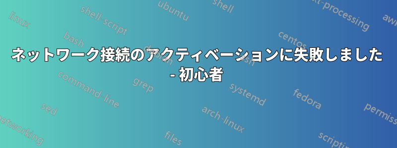 ネットワーク接続のアクティベーションに失敗しました - 初心者