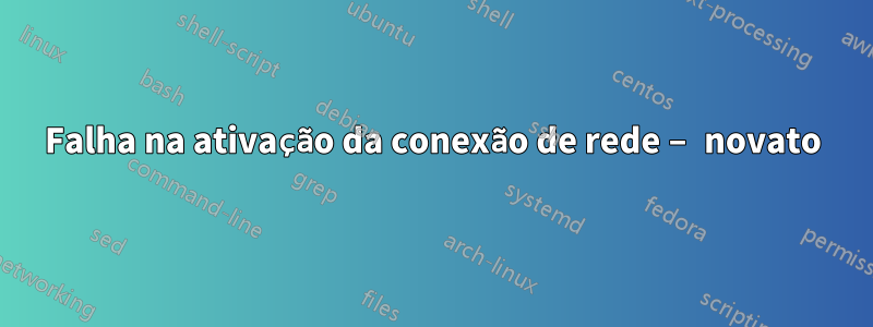 Falha na ativação da conexão de rede – novato