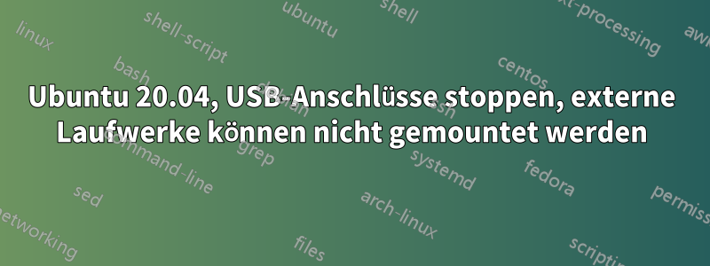 Ubuntu 20.04, USB-Anschlüsse stoppen, externe Laufwerke können nicht gemountet werden