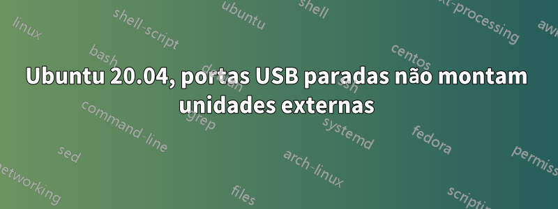 Ubuntu 20.04, portas USB paradas não montam unidades externas