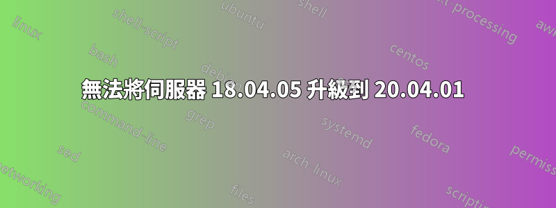 無法將伺服器 18.04.05 升級到 20.04.01 