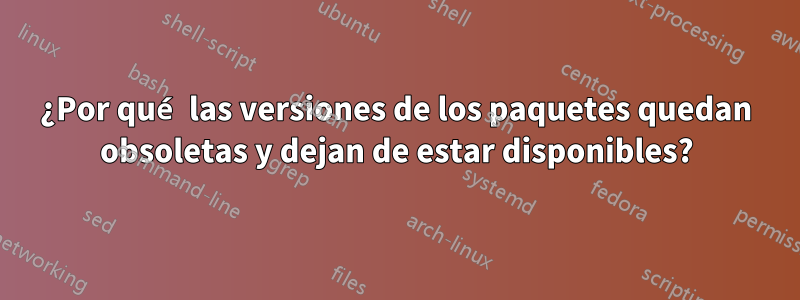 ¿Por qué las versiones de los paquetes quedan obsoletas y dejan de estar disponibles?