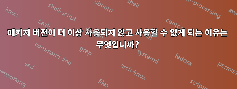 패키지 버전이 더 이상 사용되지 않고 사용할 수 없게 되는 이유는 무엇입니까?