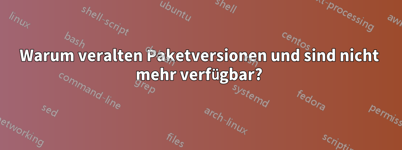 Warum veralten Paketversionen und sind nicht mehr verfügbar?