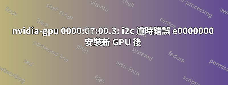 nvidia-gpu 0000:07:00.3: i2c 逾時錯誤 e0000000 安裝新 GPU 後