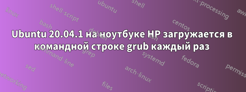 Ubuntu 20.04.1 на ноутбуке HP загружается в командной строке grub каждый раз