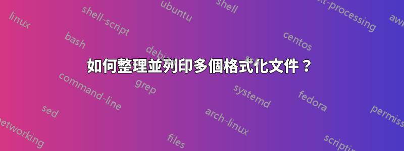 如何整理並列印多個格式化文件？