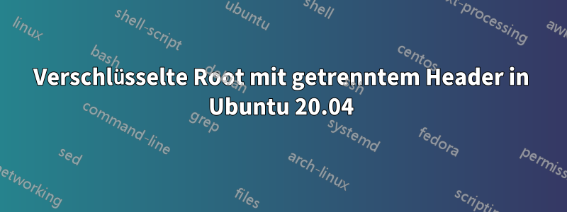 Verschlüsselte Root mit getrenntem Header in Ubuntu 20.04