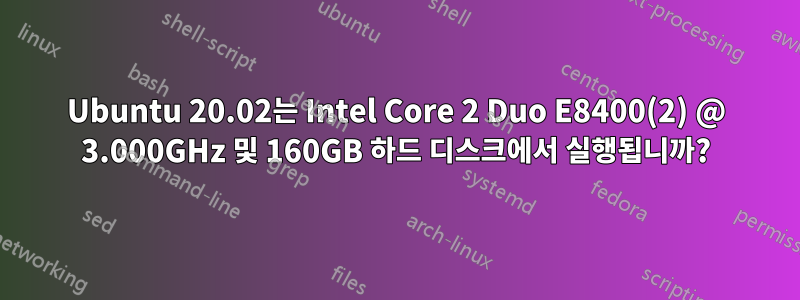 Ubuntu 20.02는 Intel Core 2 Duo E8400(2) @ 3.000GHz 및 160GB 하드 디스크에서 실행됩니까?