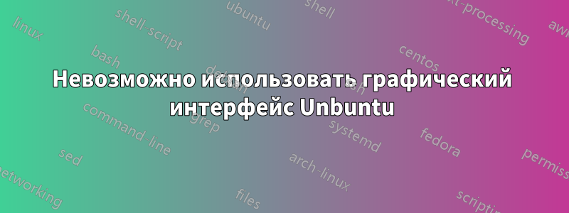 Невозможно использовать графический интерфейс Unbuntu