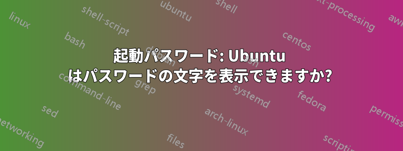 起動パスワード: Ubuntu はパスワードの文字を表示できますか?