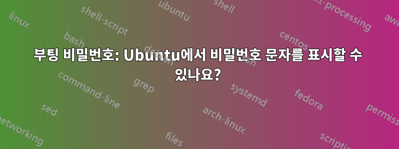 부팅 비밀번호: Ubuntu에서 비밀번호 문자를 표시할 수 있나요?