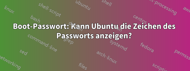 Boot-Passwort: Kann Ubuntu die Zeichen des Passworts anzeigen?