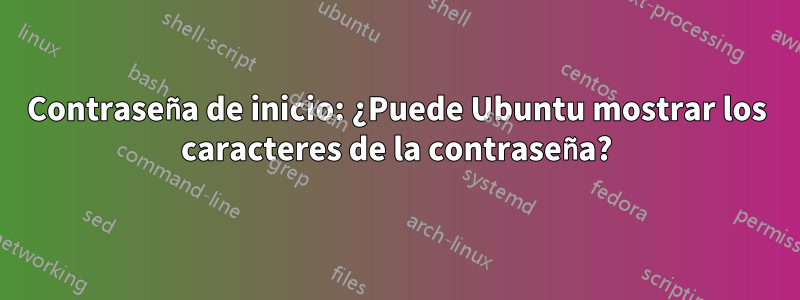 Contraseña de inicio: ¿Puede Ubuntu mostrar los caracteres de la contraseña?