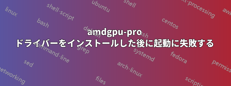 amdgpu-pro ドライバーをインストールした後に起動に失敗する