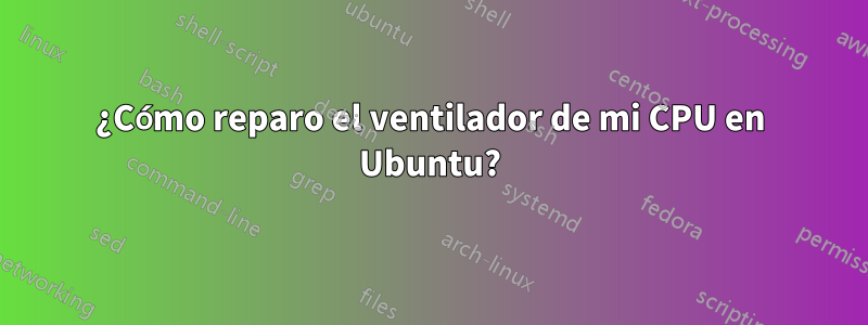 ¿Cómo reparo el ventilador de mi CPU en Ubuntu?