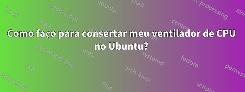 Como faço para consertar meu ventilador de CPU no Ubuntu?