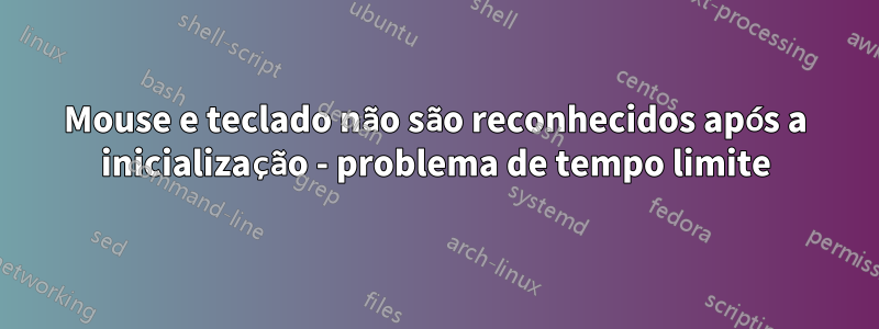 Mouse e teclado não são reconhecidos após a inicialização - problema de tempo limite