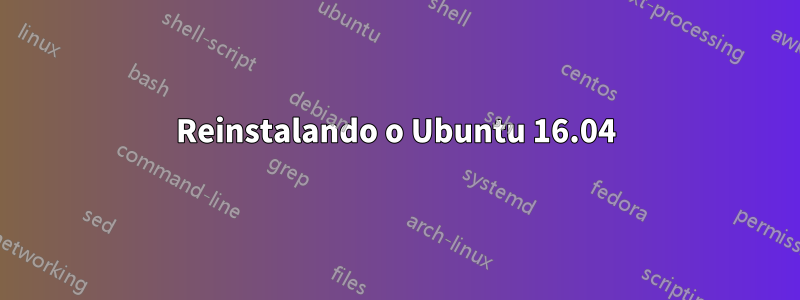 Reinstalando o Ubuntu 16.04