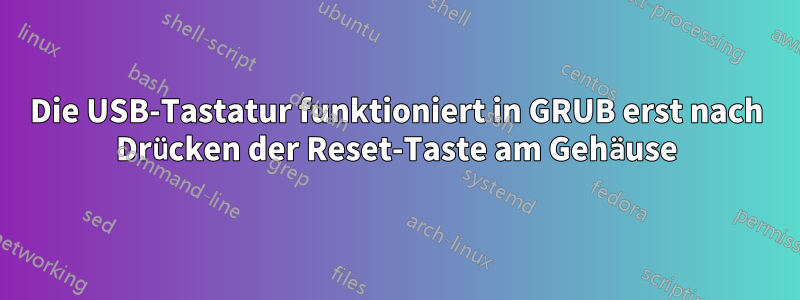 Die USB-Tastatur funktioniert in GRUB erst nach Drücken der Reset-Taste am Gehäuse