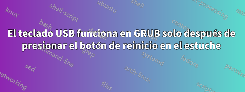 El teclado USB funciona en GRUB solo después de presionar el botón de reinicio en el estuche