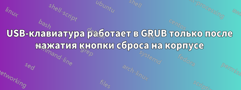 USB-клавиатура работает в GRUB только после нажатия кнопки сброса на корпусе