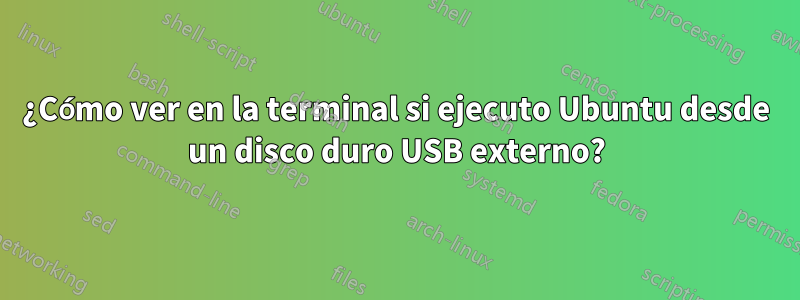 ¿Cómo ver en la terminal si ejecuto Ubuntu desde un disco duro USB externo?