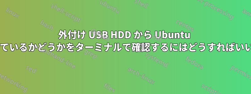 外付け USB HDD から Ubuntu を実行しているかどうかをターミナルで確認するにはどうすればいいですか?