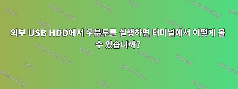 외부 USB HDD에서 우분투를 실행하면 터미널에서 어떻게 볼 수 있습니까?