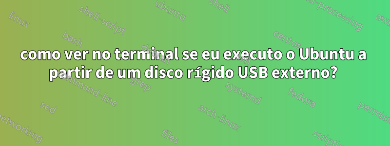 como ver no terminal se eu executo o Ubuntu a partir de um disco rígido USB externo?