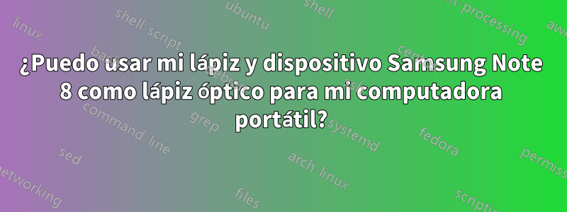 ¿Puedo usar mi lápiz y dispositivo Samsung Note 8 como lápiz óptico para mi computadora portátil?