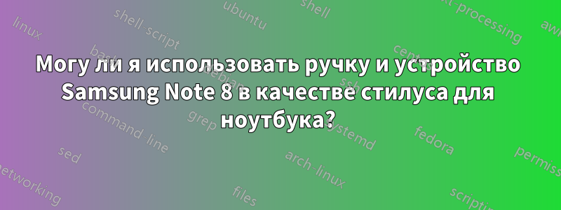 Могу ли я использовать ручку и устройство Samsung Note 8 в качестве стилуса для ноутбука?