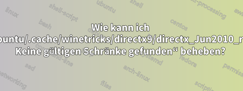 Wie kann ich „/home/ubuntu/.cache/winetricks/directx9/directx_Jun2010_redist.exe: Keine gültigen Schränke gefunden“ beheben?