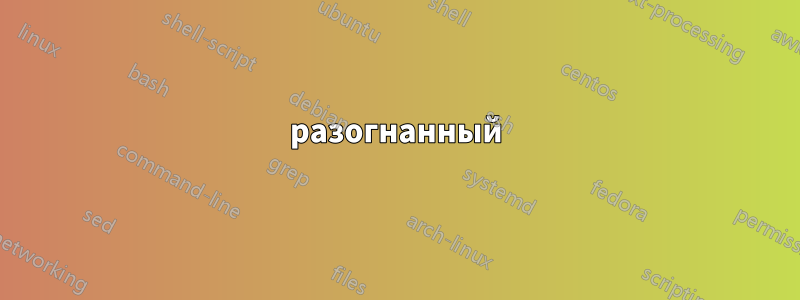 разогнанный