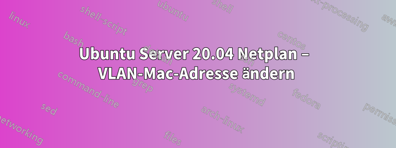 Ubuntu Server 20.04 Netplan – VLAN-Mac-Adresse ändern