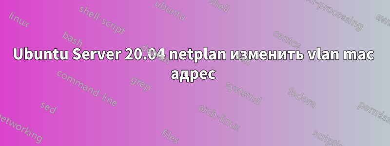 Ubuntu Server 20.04 netplan изменить vlan mac адрес