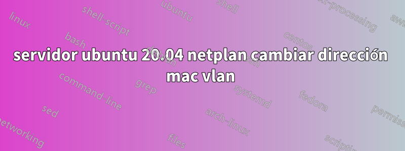 servidor ubuntu 20.04 netplan cambiar dirección mac vlan