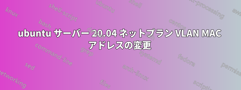 ubuntu サーバー 20.04 ネットプラン VLAN MAC アドレスの変更