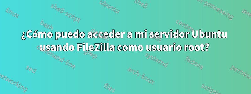 ¿Cómo puedo acceder a mi servidor Ubuntu usando FileZilla como usuario root?